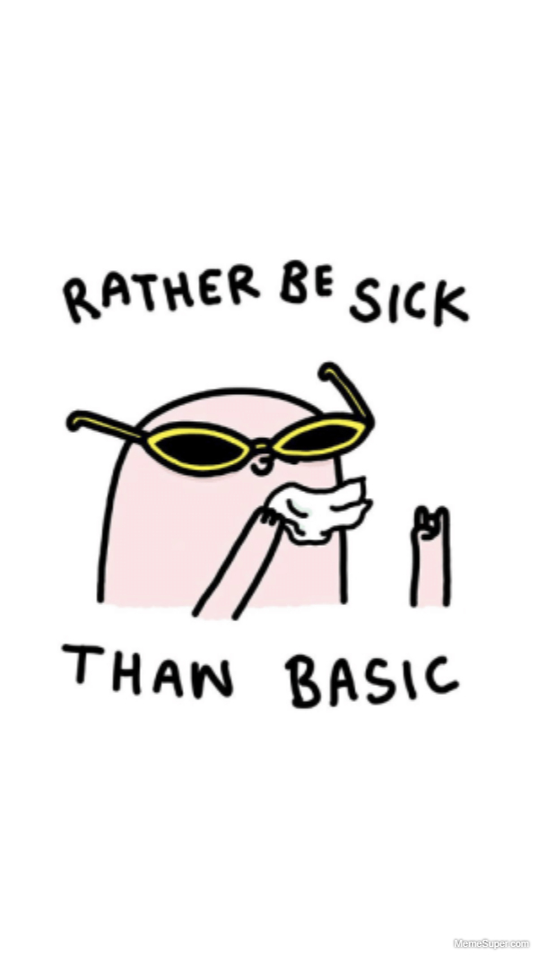 Friday Memes: I'd rather be sick than basic.