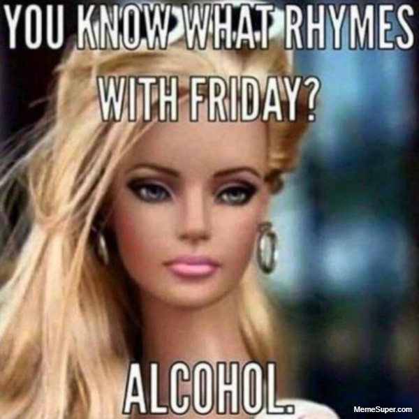 friday memes: you know what rhymes with friday alcohol