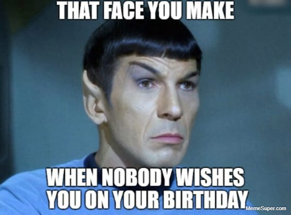 When nobody remembers your birthday.